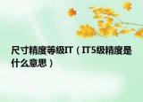 尺寸精度等級(jí)IT（IT5級(jí)精度是什么意思）