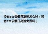 沒(méi)有etc節(jié)假日高速怎么過(guò)（沒(méi)有etc節(jié)假日高速免費(fèi)嗎）