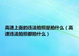 高速上面的違法拍照是拍什么（高速違法拍照都拍什么）