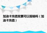 加油卡充值發(fā)票可以報銷嗎（加油卡充值）