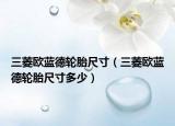 三菱歐藍(lán)德輪胎尺寸（三菱歐藍(lán)德輪胎尺寸多少）