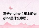車子engine（車上的engine是什么意思）