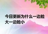 今日更新為什么一邊臉大一邊臉小
