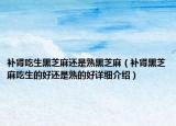 補(bǔ)腎吃生黑芝麻還是熟黑芝麻（補(bǔ)腎黑芝麻吃生的好還是熟的好詳細(xì)介紹）