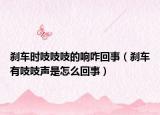 剎車時吱吱吱的響咋回事（剎車有吱吱聲是怎么回事）