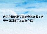 房子產(chǎn)權到期了國家會怎么做（房子產(chǎn)權到期了怎么辦介紹）