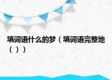 填詞語(yǔ)什么的夢(mèng)（填詞語(yǔ)完整地（））