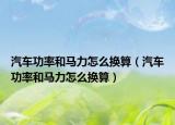 汽車功率和馬力怎么換算（汽車功率和馬力怎么換算）