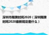 深圳市限牌時間2020（深圳限牌時間2020最新規(guī)定是什么）
