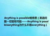 Anything is possible啥意思（英語問題一切皆有可能——Anything is possibleanything為什么不用everything）