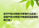 房子產(chǎn)權(quán)40年和70年有什么區(qū)別（房屋產(chǎn)權(quán)40年和70年的區(qū)別是哪些呢介紹）