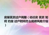 房屋買賣過戶周期（動遷房 買賣 如何 約定 過戶時間怎么規(guī)避風(fēng)險介紹）