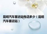 昆明汽車客運(yùn)站電話多少（昆明汽車客運(yùn)站）
