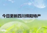 今日更新四川綿陽特產(chǎn)