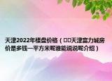 天津2022年樓盤價格（??天津富力城房價是多錢一平方米呢誰能說說呢介紹）