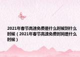 2021年春節(jié)高速免費是什么時候到什么時候（2021年春節(jié)高速免費時間是什么時候）