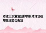 卓達三溪堂營業(yè)部的具體地址在哪里誰能告訴我