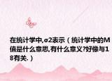 在統(tǒng)計(jì)學(xué)中,σ2表示（統(tǒng)計(jì)學(xué)中的M值是什么意思,有什么意義?好像與18有關(guān).）