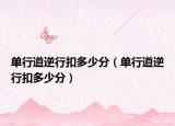 單行道逆行扣多少分（單行道逆行扣多少分）