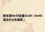 新車用0w30還是5w30（0w40適合什么車使用）