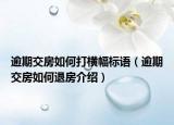 逾期交房如何打橫幅標語（逾期交房如何退房介紹）