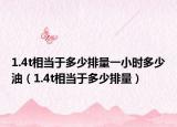 1.4t相當(dāng)于多少排量一小時(shí)多少油（1.4t相當(dāng)于多少排量）