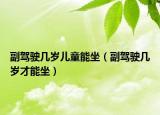 副駕駛幾歲兒童能坐（副駕駛幾歲才能坐）