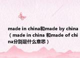 made in china和made by china（made in china 和made of china分別是什么意思）