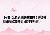 下列什么物質(zhì)是順磁性的（哪些物質(zhì)是順磁性物質(zhì) 請列舉幾例）