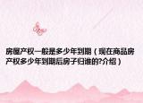 房屋產(chǎn)權(quán)一般是多少年到期（現(xiàn)在商品房產(chǎn)權(quán)多少年到期后房子歸誰的?介紹）
