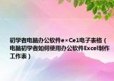 初學(xué)者電腦辦公軟件e×Ce1電子表格（電腦初學(xué)者如何使用辦公軟件Excel制作工作表）