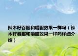 辣木籽吞服和嚼服效果一樣嗎（辣木籽吞服和嚼服效果一樣嗎詳細介紹）