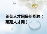 萊蕪人才網最新招聘（萊蕪人才網）