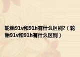 輪胎91v和91h有什么區(qū)別?（輪胎91v和91h有什么區(qū)別）