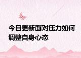 今日更新面對壓力如何調整自身心態(tài)