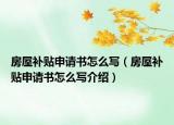 房屋補貼申請書怎么寫（房屋補貼申請書怎么寫介紹）