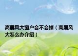 高層風大窗戶會不會掉（高層風大怎么辦介紹）
