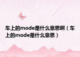 車上的mode是什么意思?。ㄜ嚿系膍ode是什么意思）
