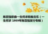 陳百?gòu)?qiáng)歌曲一生何求酷我音樂（一生何求 1989年陳百?gòu)?qiáng)發(fā)行專輯）