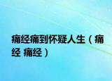 痛經(jīng)痛到懷疑人生（痛經(jīng) 痛經(jīng)）