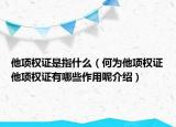 他項(xiàng)權(quán)證是指什么（何為他項(xiàng)權(quán)證他項(xiàng)權(quán)證有哪些作用呢介紹）