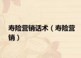 壽險(xiǎn)營(yíng)銷話術(shù)（壽險(xiǎn)營(yíng)銷）