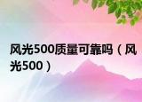 風(fēng)光500質(zhì)量可靠嗎（風(fēng)光500）
