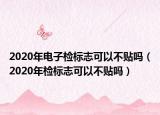 2020年電子檢標(biāo)志可以不貼嗎（2020年檢標(biāo)志可以不貼嗎）