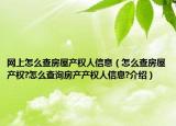 網(wǎng)上怎么查房屋產(chǎn)權(quán)人信息（怎么查房屋產(chǎn)權(quán)?怎么查詢房產(chǎn)產(chǎn)權(quán)人信息?介紹）