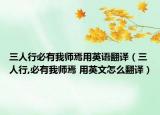 三人行必有我?guī)熝捎糜⒄Z(yǔ)翻譯（三人行,必有我?guī)熝?用英文怎么翻譯）