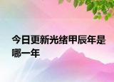 今日更新光緒甲辰年是哪一年
