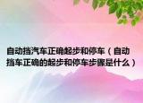 自動擋汽車正確起步和停車（自動擋車正確的起步和停車步驟是什么）
