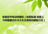 鐵路信號電動轉轍機（鐵路軌道 鐵路上與轉轍器合作令火車無需轉向便能行走）