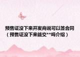 預售證沒下來開發(fā)商說可以簽合同（預售證沒下來能交**嗎介紹）